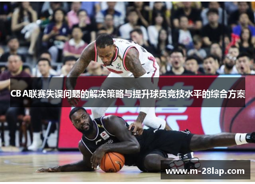 CBA联赛失误问题的解决策略与提升球员竞技水平的综合方案