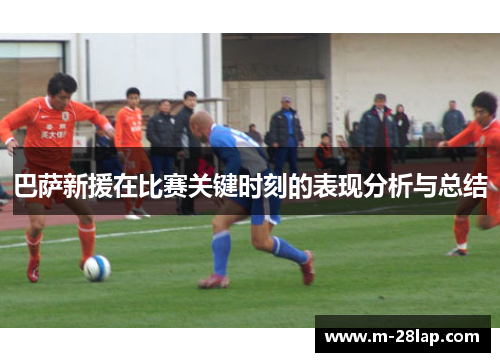 巴萨新援在比赛关键时刻的表现分析与总结