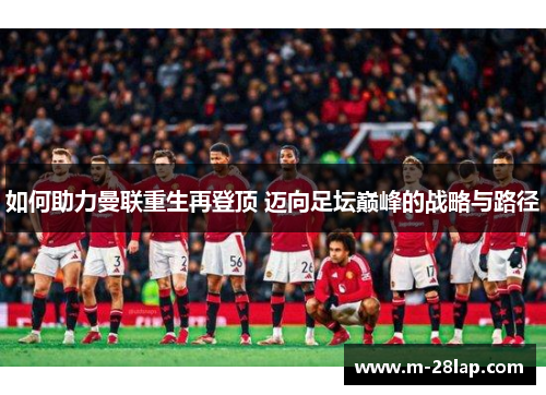 如何助力曼联重生再登顶 迈向足坛巅峰的战略与路径