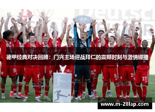 德甲经典对决回顾：门兴主场迎战拜仁的震撼时刻与激情碰撞