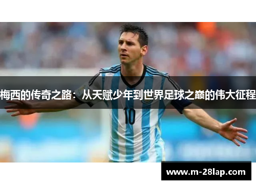 梅西的传奇之路：从天赋少年到世界足球之巅的伟大征程