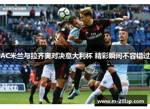 AC米兰与拉齐奥对决意大利杯 精彩瞬间不容错过