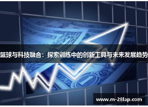 篮球与科技融合：探索训练中的创新工具与未来发展趋势