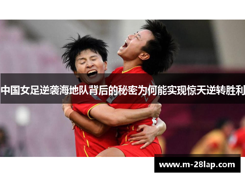 中国女足逆袭海地队背后的秘密为何能实现惊天逆转胜利