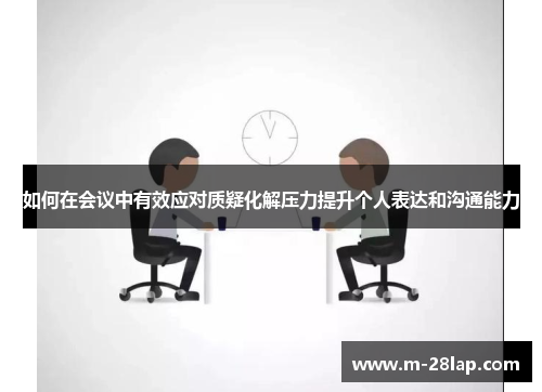 如何在会议中有效应对质疑化解压力提升个人表达和沟通能力
