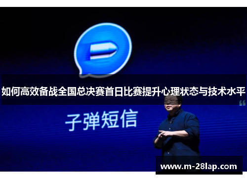 如何高效备战全国总决赛首日比赛提升心理状态与技术水平