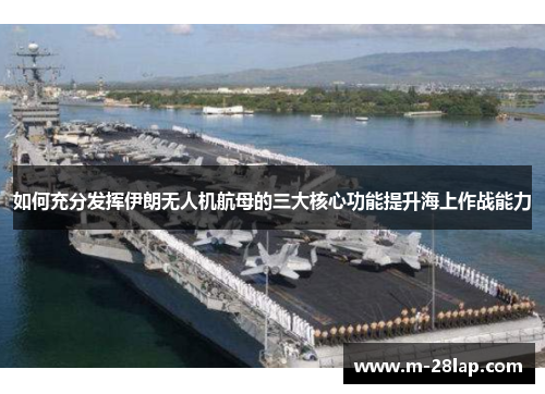 如何充分发挥伊朗无人机航母的三大核心功能提升海上作战能力