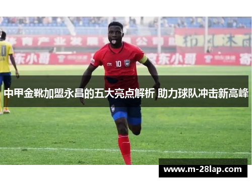 中甲金靴加盟永昌的五大亮点解析 助力球队冲击新高峰