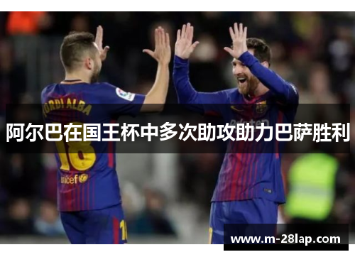 阿尔巴在国王杯中多次助攻助力巴萨胜利