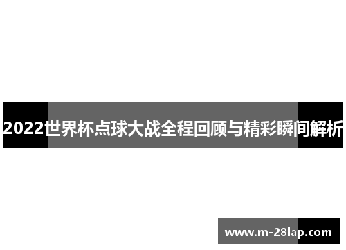 2022世界杯点球大战全程回顾与精彩瞬间解析