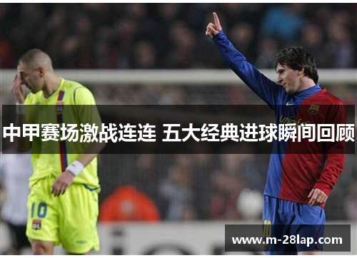 中甲赛场激战连连 五大经典进球瞬间回顾