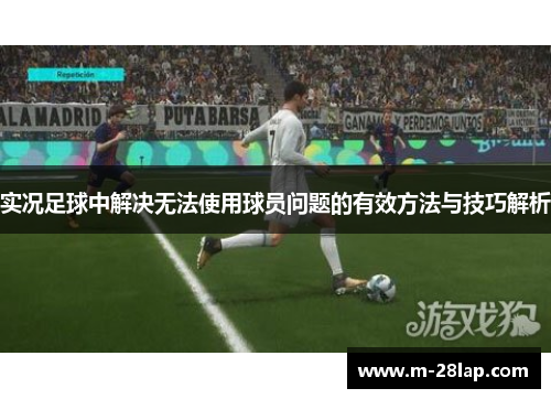 实况足球中解决无法使用球员问题的有效方法与技巧解析